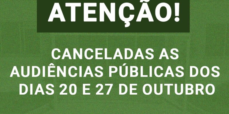 Estão canceladas as Audiências Públicas marcadas para as datas de hoje e para o dia 27 de outubro￼